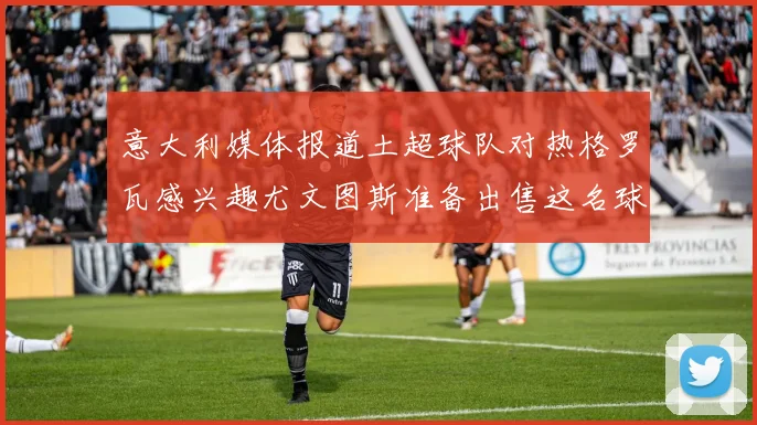 意大利媒体报道土超球队对热格罗瓦感兴趣尤文图斯准备出售这名球员