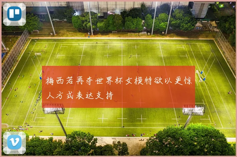 梅西若再夺世界杯女模特欲以更惊人方式表达支持