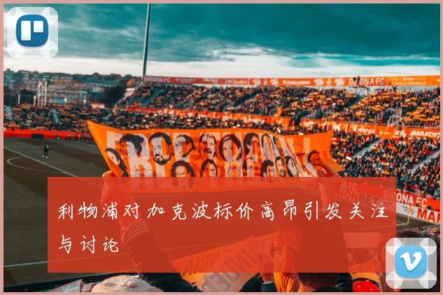 利物浦对加克波标价高昂引发关注与讨论
