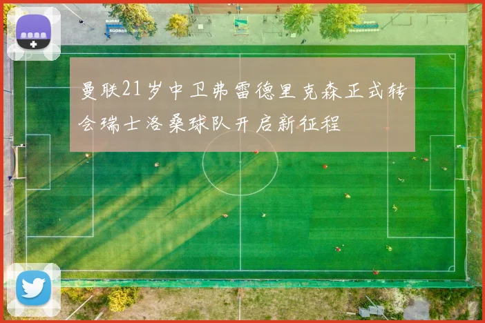 曼联21岁中卫弗雷德里克森正式转会瑞士洛桑球队开启新征程