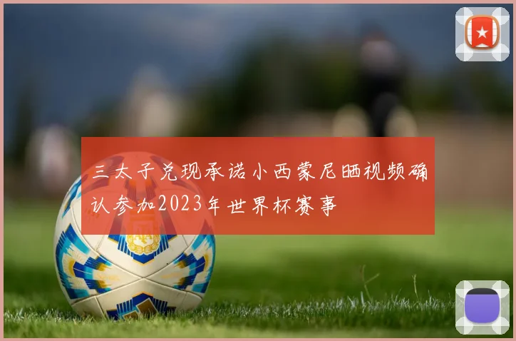 三太子兑现承诺小西蒙尼晒视频确认参加2023年世界杯赛事