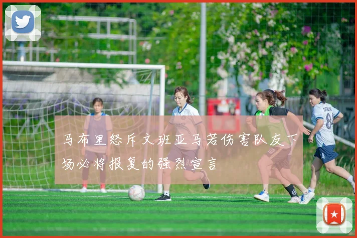 马布里怒斥文班亚马若伤害队友下场必将报复的强烈宣言