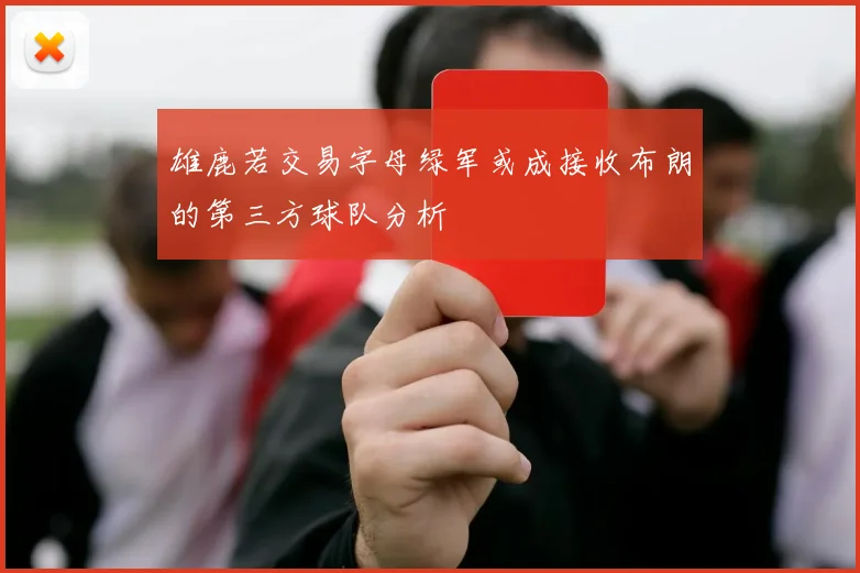 雄鹿若交易字母绿军或成接收布朗的第三方球队分析
