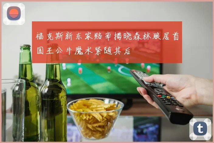 福克斯新东家赔率揭晓森林狼居首国王公牛魔术紧随其后