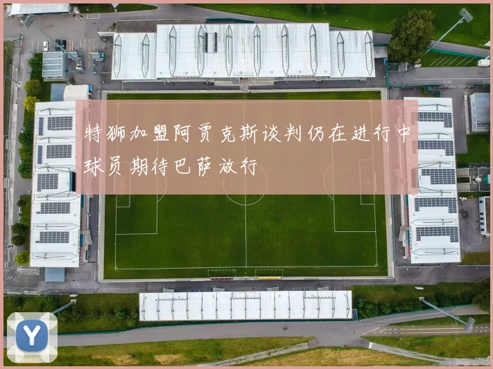 特狮加盟阿贾克斯谈判仍在进行中球员期待巴萨放行