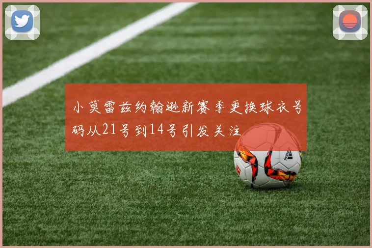 小莫雷兹约翰逊新赛季更换球衣号码从21号到14号引发关注